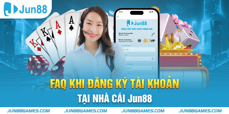 FAQ khi đăng ký tài khoản tại nhà cái Jun88