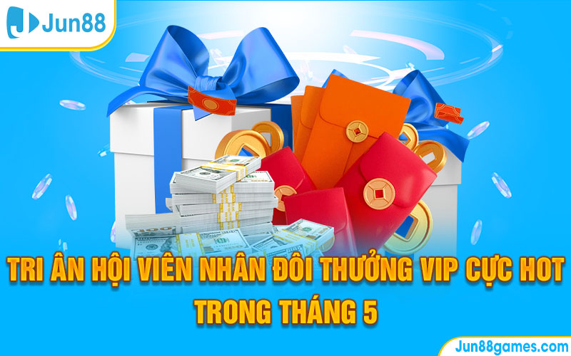 Tri Ân Hội Viên Nhân Đôi Thưởng VIP Cực Hot Trong Tháng 5